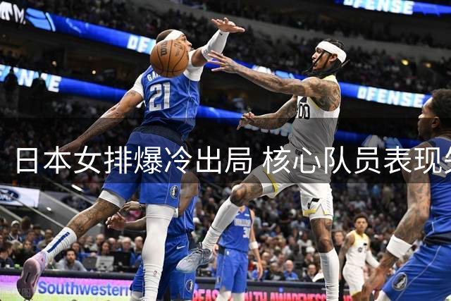日本女排爆冷出局 核心队员表现失常泪洒赛场